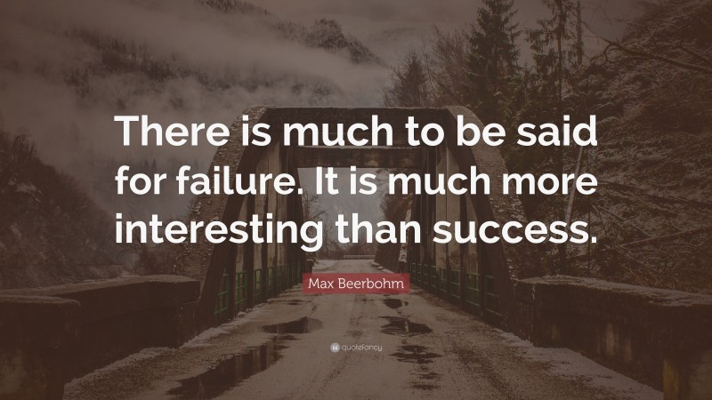 Max Beerbohm Quote: “There is much to be said for failure. It is much more interesting than success.”