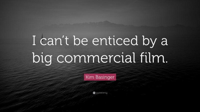 Kim Basinger Quote: “I can’t be enticed by a big commercial film.”