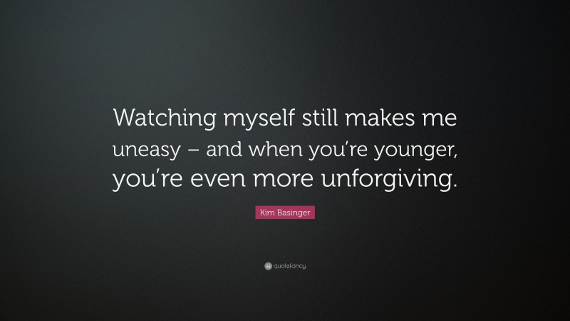 Kim Basinger Quote: “Watching myself still makes me uneasy – and when you’re younger, you’re even more unforgiving.”