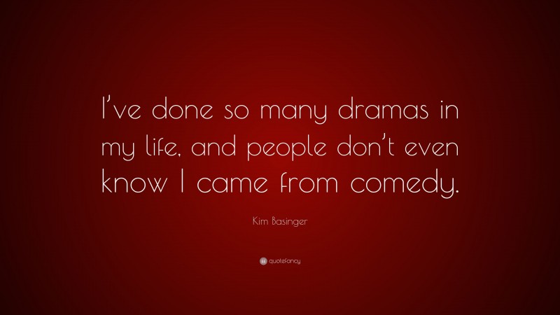 Kim Basinger Quote: “I’ve done so many dramas in my life, and people don’t even know I came from comedy.”