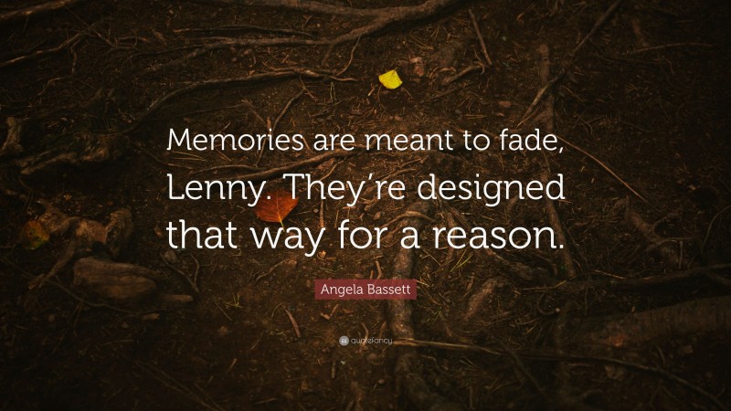 Angela Bassett Quote: “Memories are meant to fade, Lenny. They’re designed that way for a reason.”