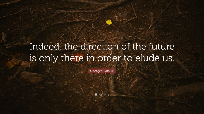 Georges Bataille Quote: “Indeed, the direction of the future is only there in order to elude us.”