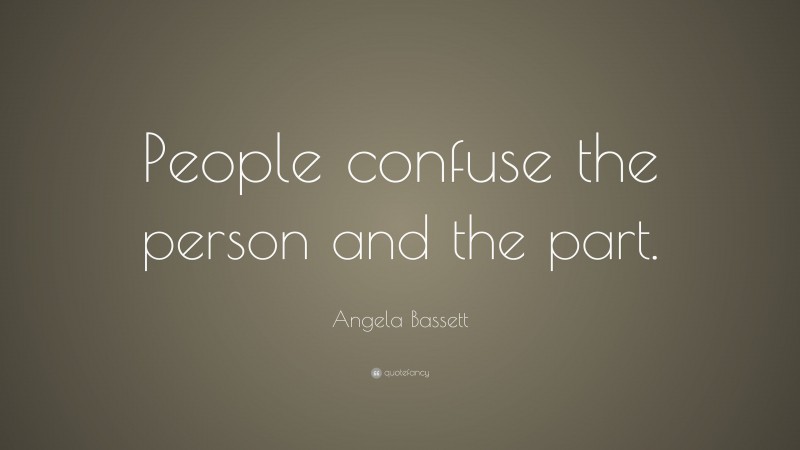 Angela Bassett Quote: “People confuse the person and the part.”