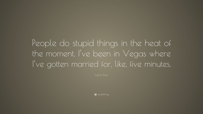 Lance Bass Quote: “People do stupid things in the heat of the moment. I’ve been in Vegas where I’ve gotten married for, like, five minutes.”