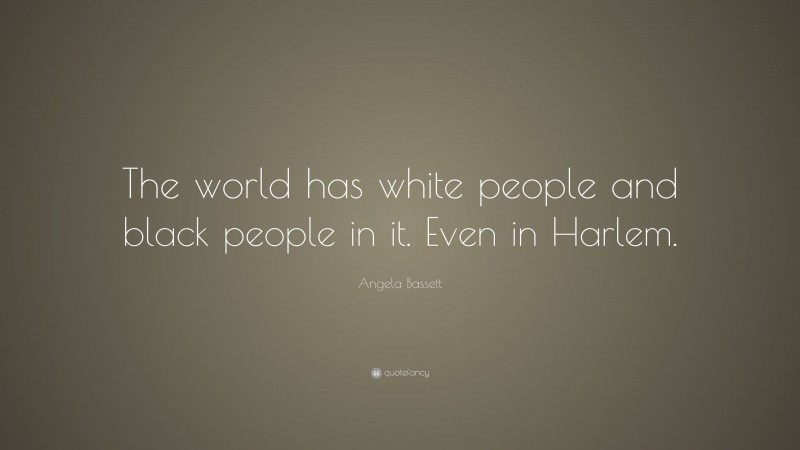 Angela Bassett Quote: “The world has white people and black people in it. Even in Harlem.”