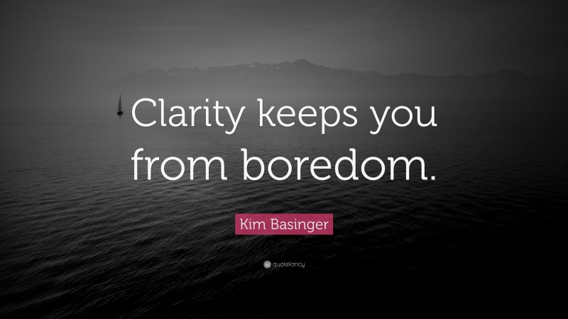 Kim Basinger Quote: “Clarity keeps you from boredom.”