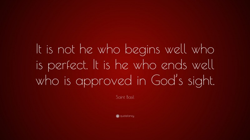 Saint Basil Quote: “It is not he who begins well who is perfect. It is he who ends well who is approved in God’s sight.”