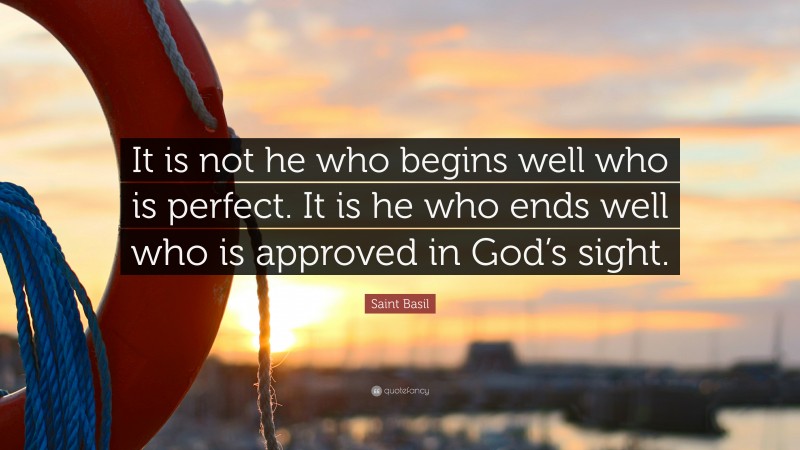 Saint Basil Quote: “It is not he who begins well who is perfect. It is he who ends well who is approved in God’s sight.”