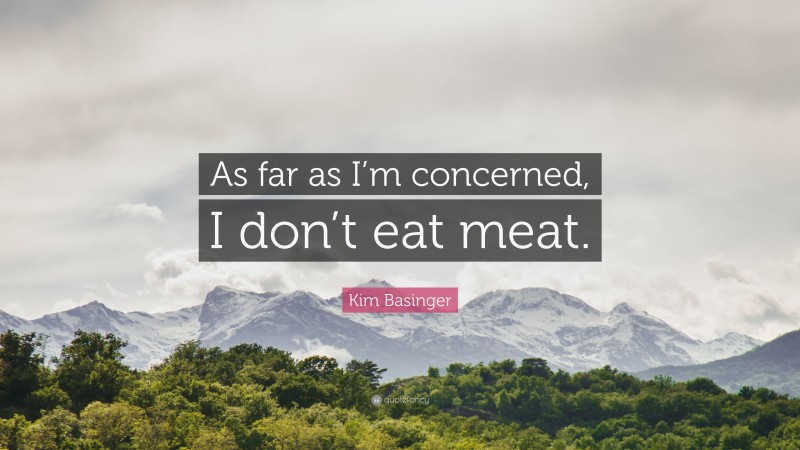 Kim Basinger Quote: “As far as I’m concerned, I don’t eat meat.”