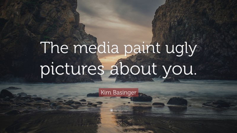 Kim Basinger Quote: “The media paint ugly pictures about you.”