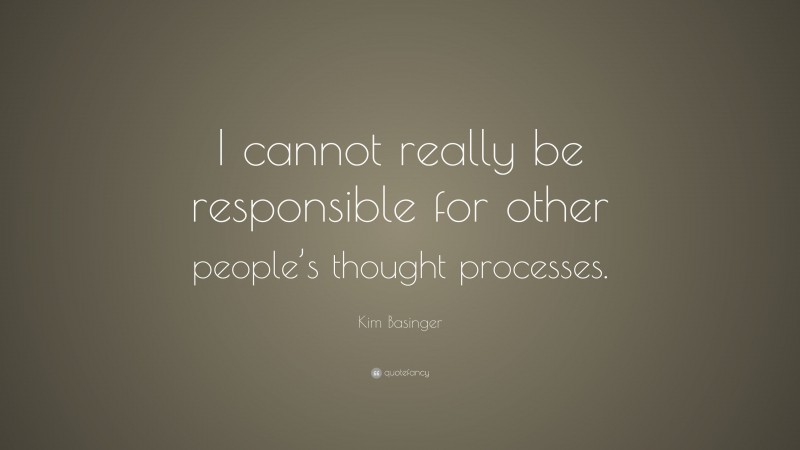 Kim Basinger Quote: “I cannot really be responsible for other people’s thought processes.”