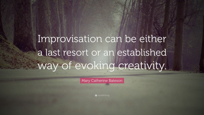 Mary Catherine Bateson Quote: “Improvisation can be either a last resort or an established way of evoking creativity.”
