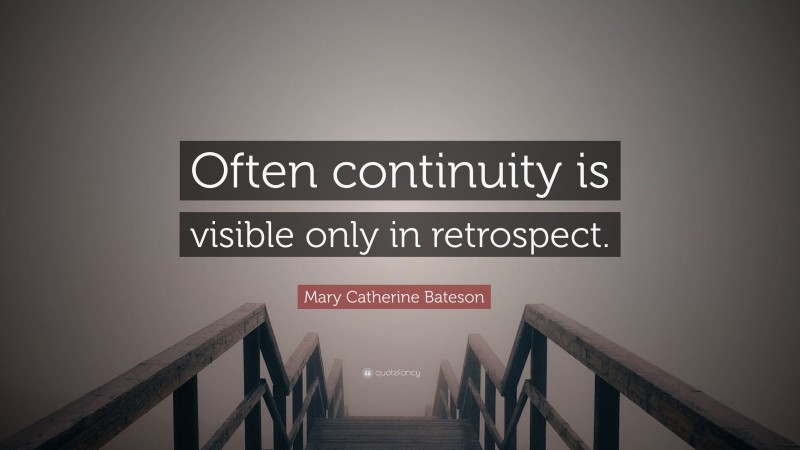 Mary Catherine Bateson Quote: “Often continuity is visible only in retrospect.”