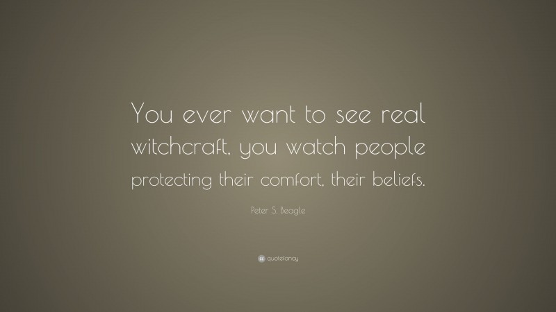 Peter S. Beagle Quote: “You ever want to see real witchcraft, you watch people protecting their comfort, their beliefs.”