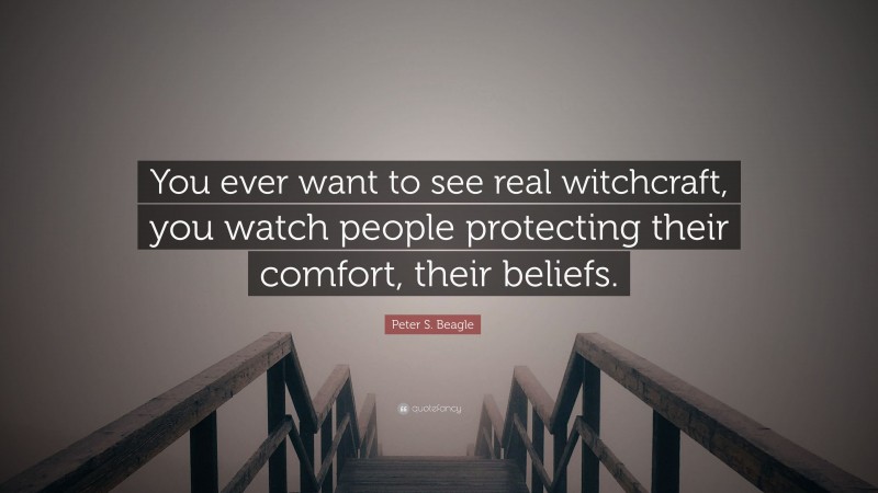 Peter S. Beagle Quote: “You ever want to see real witchcraft, you watch people protecting their comfort, their beliefs.”