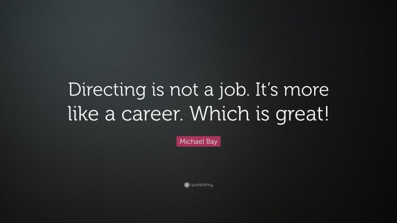 Michael Bay Quote: “Directing is not a job. It’s more like a career. Which is great!”