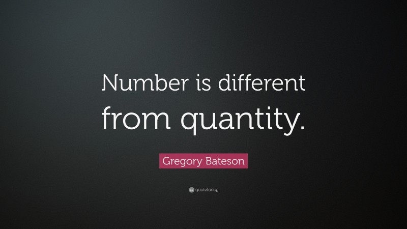 Gregory Bateson Quote: “Number is different from quantity.”