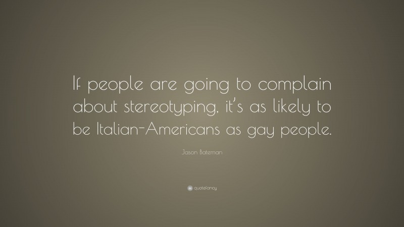 Jason Bateman Quote: “If people are going to complain about stereotyping, it’s as likely to be Italian-Americans as gay people.”