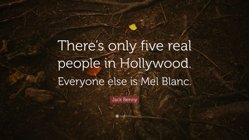 Jack Benny Quote: “There’s only five real people in Hollywood. Everyone else is Mel Blanc.”