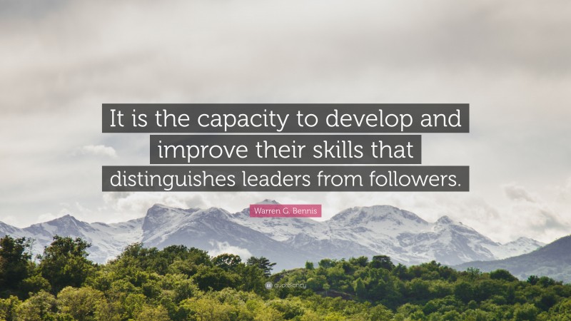 Warren G. Bennis Quote: “It is the capacity to develop and improve their skills that distinguishes leaders from followers.”