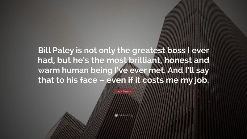 Jack Benny Quote: “Bill Paley is not only the greatest boss I ever had, but he’s the most brilliant, honest and warm human being I’ve ever met. And I’ll say that to his face – even if it costs me my job.”