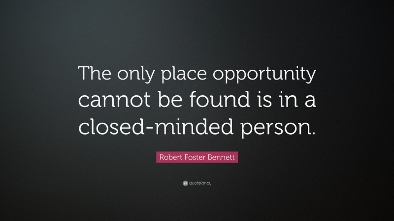 Robert Foster Bennett Quote: “The only place opportunity cannot be found is in a closed-minded person.”