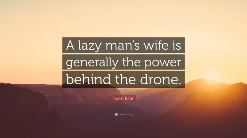 Evan Esar Quote: “A lazy man’s wife is generally the power behind the drone.”