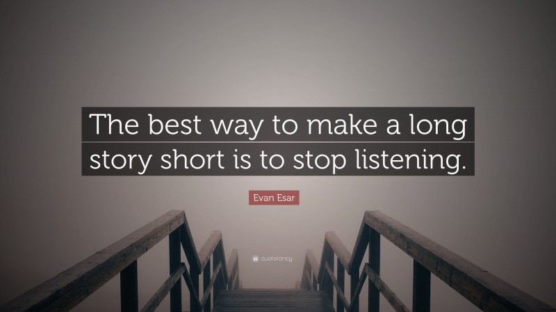 Evan Esar Quote: “The best way to make a long story short is to stop listening.”