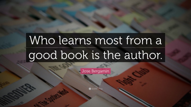 Jose Bergamin Quote: “Who learns most from a good book is the author.”