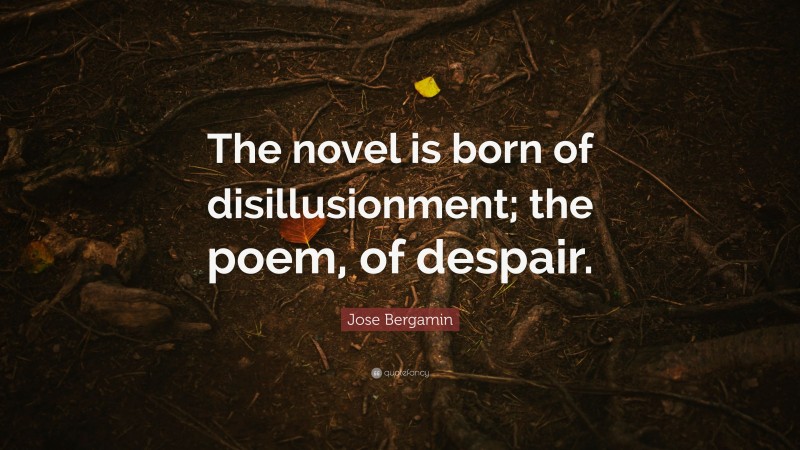 Jose Bergamin Quote: “The novel is born of disillusionment; the poem, of despair.”