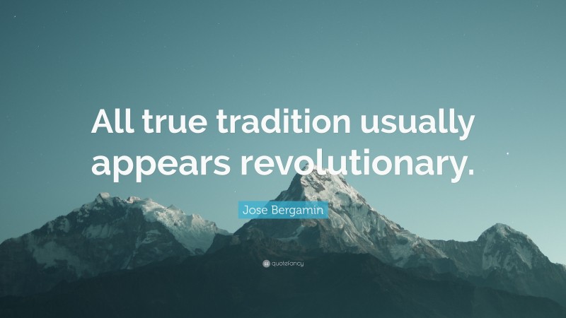 Jose Bergamin Quote: “All true tradition usually appears revolutionary.”