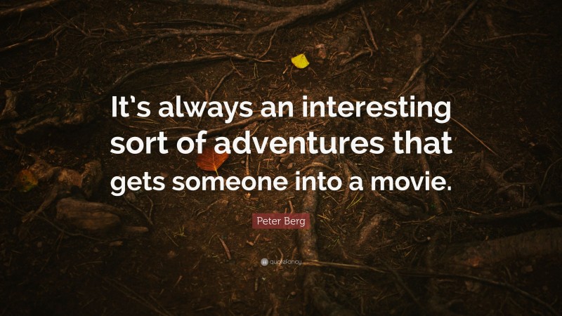 Peter Berg Quote: “It’s always an interesting sort of adventures that gets someone into a movie.”