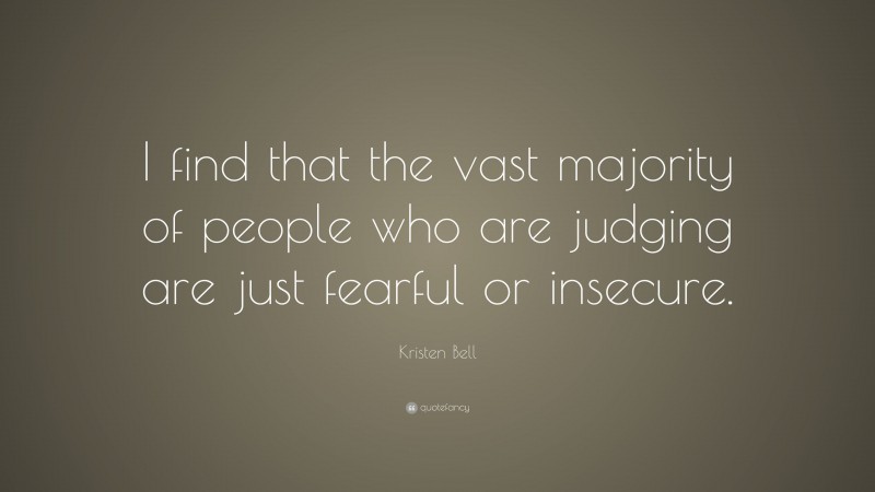 Kristen Bell Quote: “I find that the vast majority of people who are judging are just fearful or insecure.”