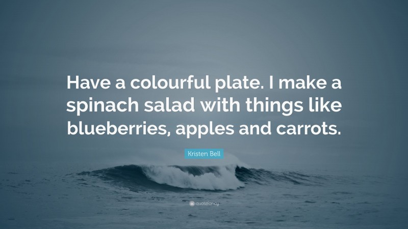 Kristen Bell Quote: “Have a colourful plate. I make a spinach salad with things like blueberries, apples and carrots.”