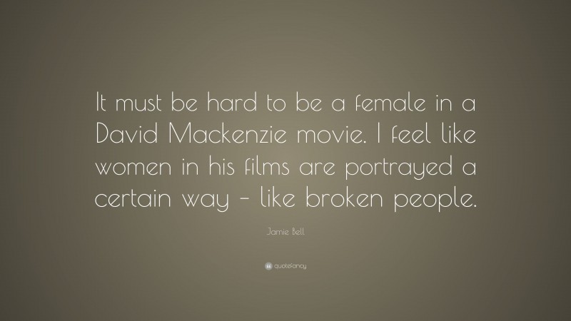 Jamie Bell Quote: “It must be hard to be a female in a David Mackenzie movie. I feel like women in his films are portrayed a certain way – like broken people.”