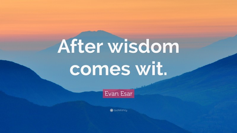 Evan Esar Quote: “After wisdom comes wit.”