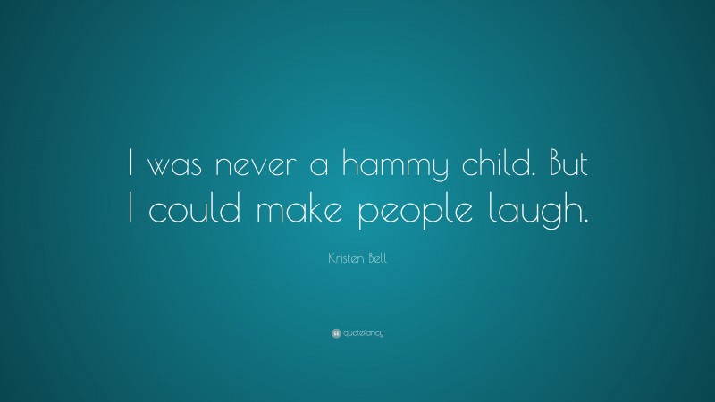 Kristen Bell Quote: “I was never a hammy child. But I could make people laugh.”
