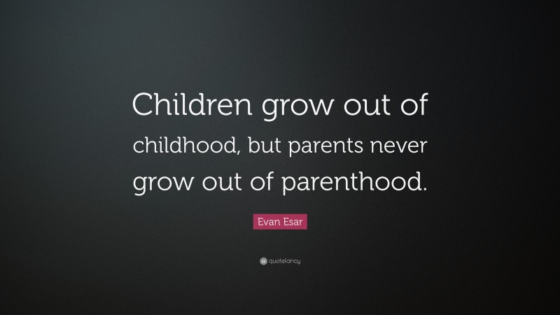 Evan Esar Quote: “Children grow out of childhood, but parents never grow out of parenthood.”