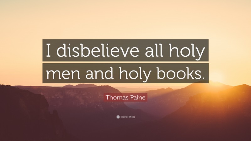 Thomas Paine Quote: “I disbelieve all holy men and holy books.”