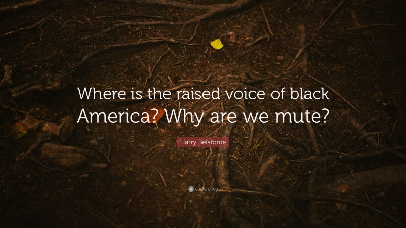 Harry Belafonte Quote: “Where is the raised voice of black America? Why are we mute?”