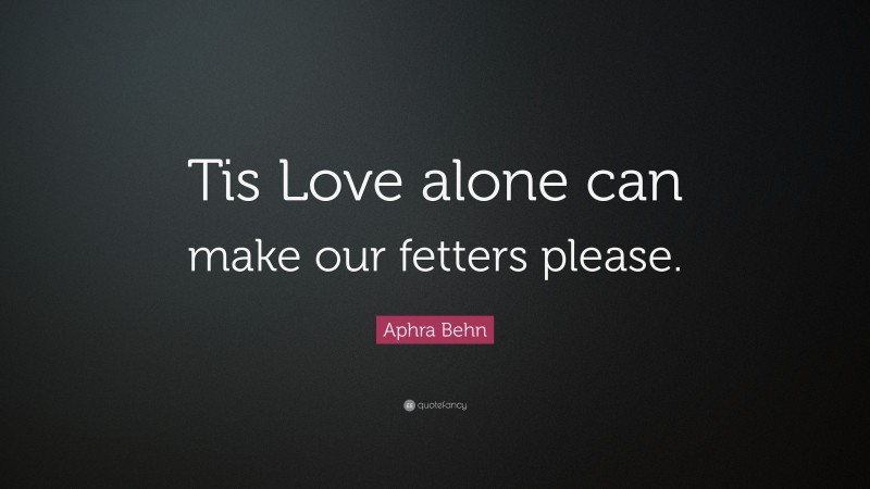 Aphra Behn Quote: “Tis Love alone can make our fetters please.”