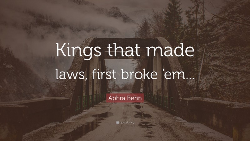 Aphra Behn Quote: “Kings that made laws, first broke ’em...”