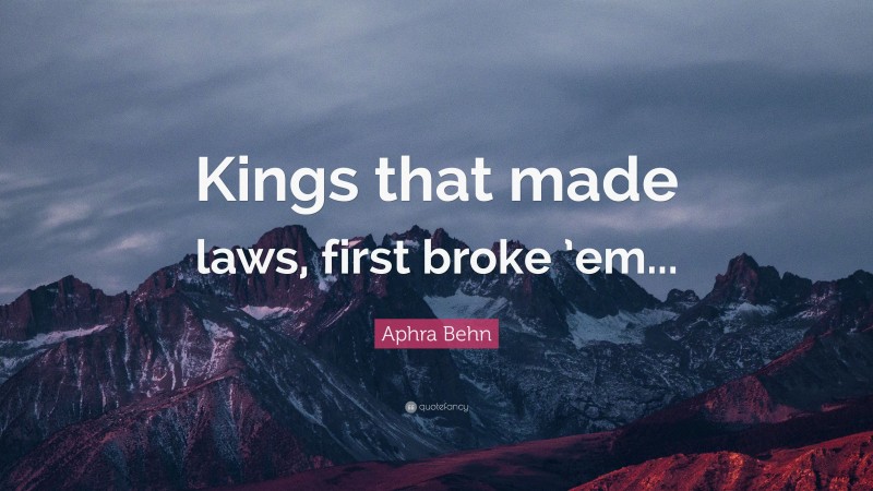 Aphra Behn Quote: “Kings that made laws, first broke ’em...”