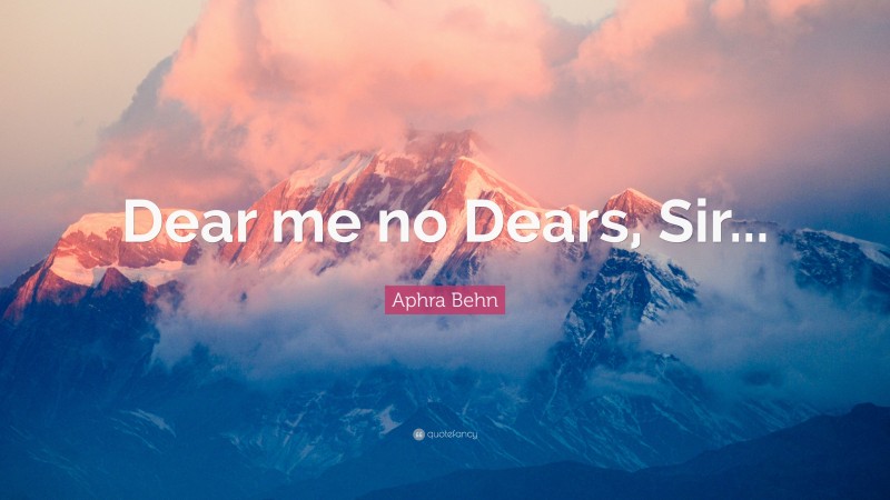 Aphra Behn Quote: “Dear me no Dears, Sir...”