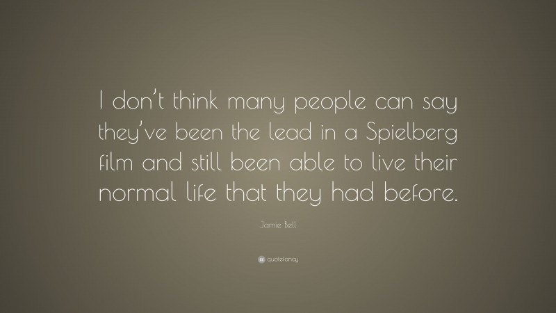 Jamie Bell Quote: “I don’t think many people can say they’ve been the lead in a Spielberg film and still been able to live their normal life that they had before.”