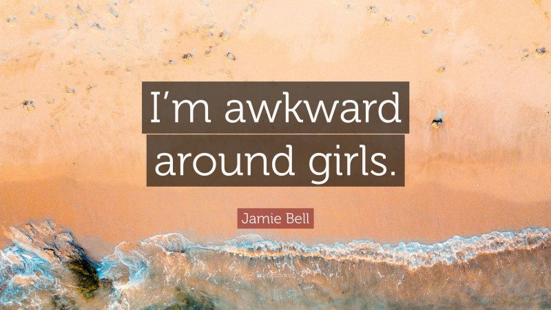 Jamie Bell Quote: “I’m awkward around girls.”