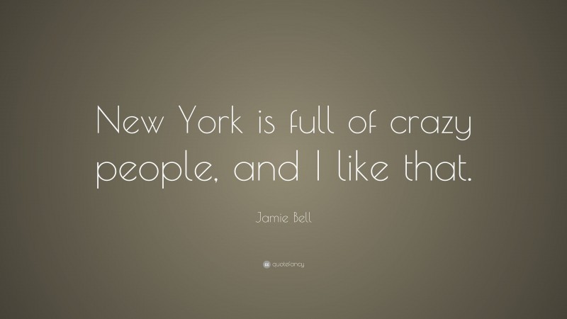 Jamie Bell Quote: “New York is full of crazy people, and I like that.”