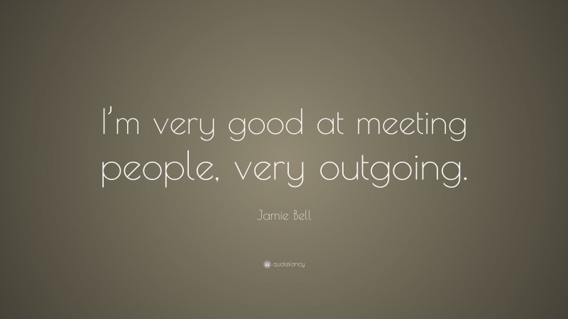 Jamie Bell Quote: “I’m very good at meeting people, very outgoing.”