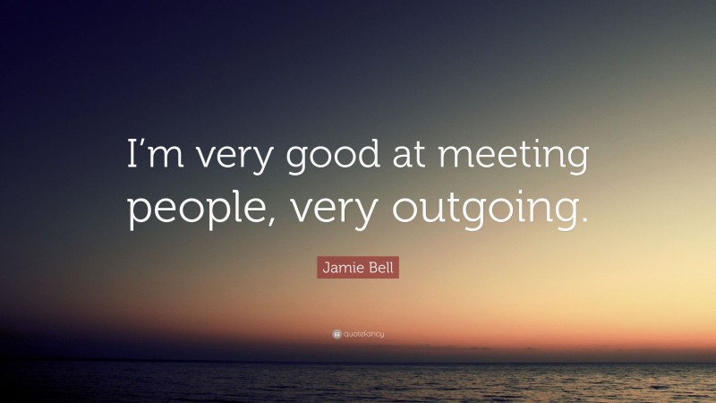 Jamie Bell Quote: “I’m very good at meeting people, very outgoing.”
