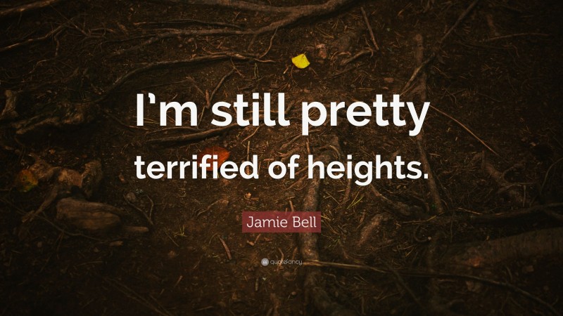 Jamie Bell Quote: “I’m still pretty terrified of heights.”